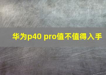 华为p40 pro值不值得入手